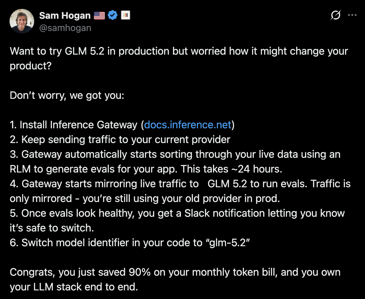 Tweet from Sam Hogan (@samhogan): to try GLM 5.2 in production, install Inference Gateway, which uses an RLM to sort through live traffic and auto-generate evals over ~24 hours, mirrors traffic to run them, and notifies you on Slack when it is safe to switch — saving ~90% on the token bill.